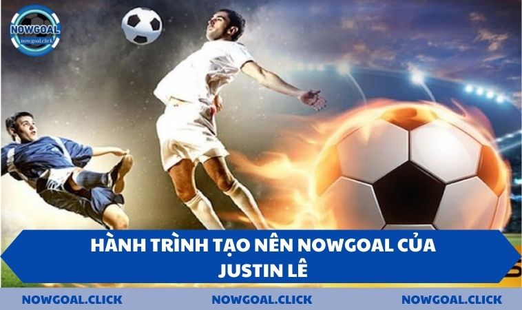 Hành trình tạo nên NOWGOAL của Justin Lê