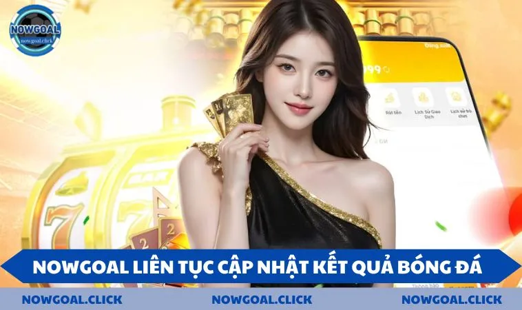 NOWGOAL liên tục cập nhật kết quả bóng đá