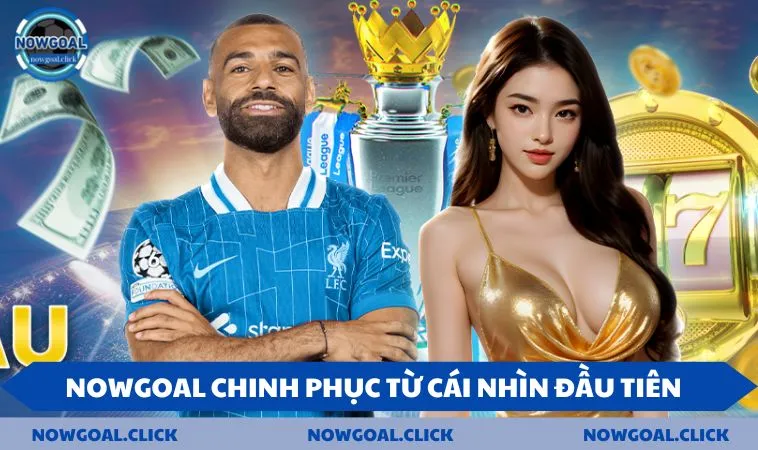 NOWGOAL chinh phục ngay từ cái nhìn đầu tiên