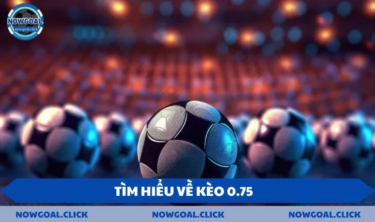 tim hieu ve keo 0 75 1 Tìm hiểu về kèo 0.75